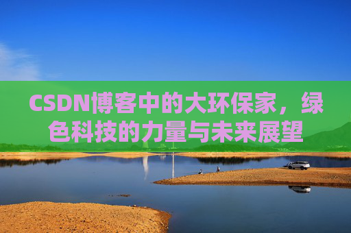 CSDN博客中的大环保家,绿色科技的力量与未来展望 CSDN博客中的大环保家,绿色科技的力量与未来展望